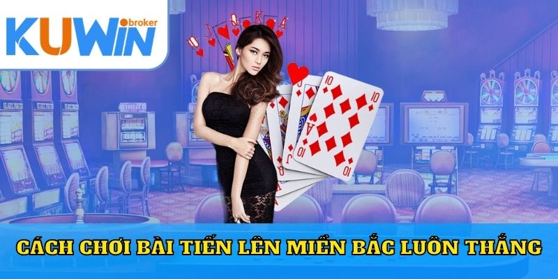 Cách Chơi Bài Tiến Lên Miền Bắc Luôn Thắng