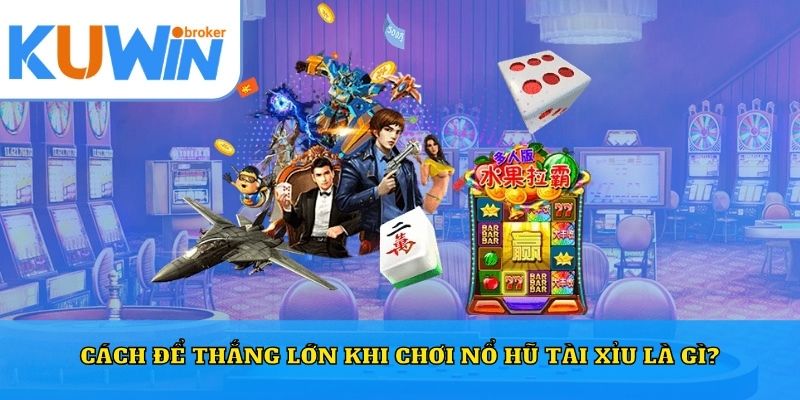 Cách để thắng lớn khi chơi nổ hũ tài xỉu là gì?