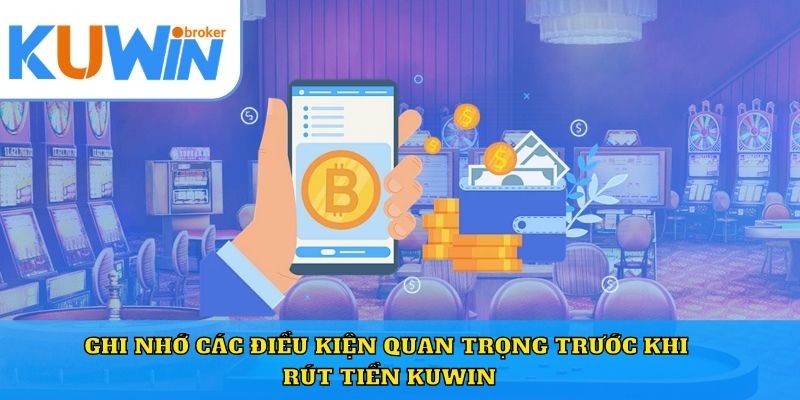 Ghi nhớ các điều kiện quan trọng trước khi rút tiền Kuwin