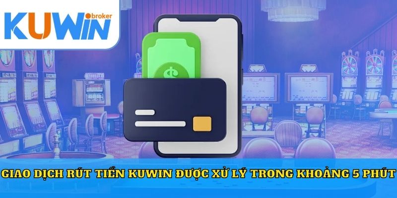 Giao dịch rút tiền Kuwin được xử lý trong khoảng 5 phút