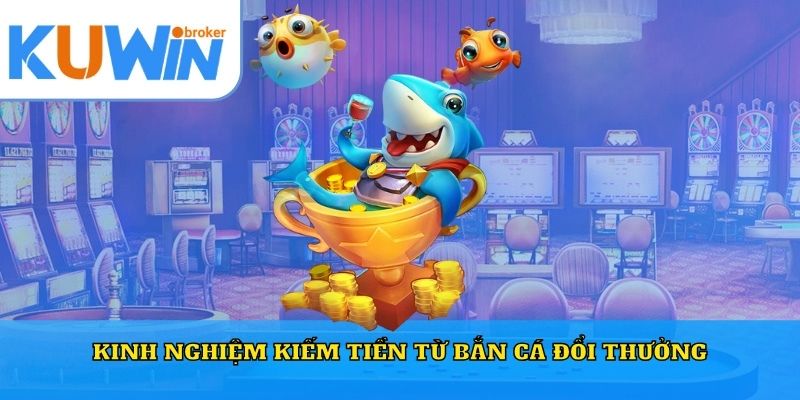 Kinh nghiệm kiếm tiền từ bắn cá đổi thưởng