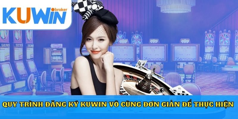 Quy trình đăng ký Kuwin vô cùng đơn giản để thực hiện