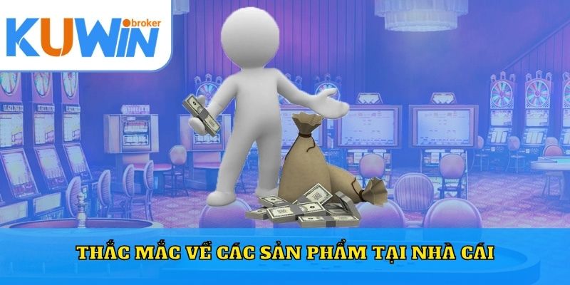 Thắc mắc về các sản phẩm tại nhà cái