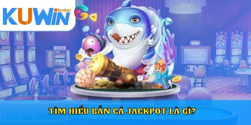 Tìm hiểu bắn cá jackpot là gì?