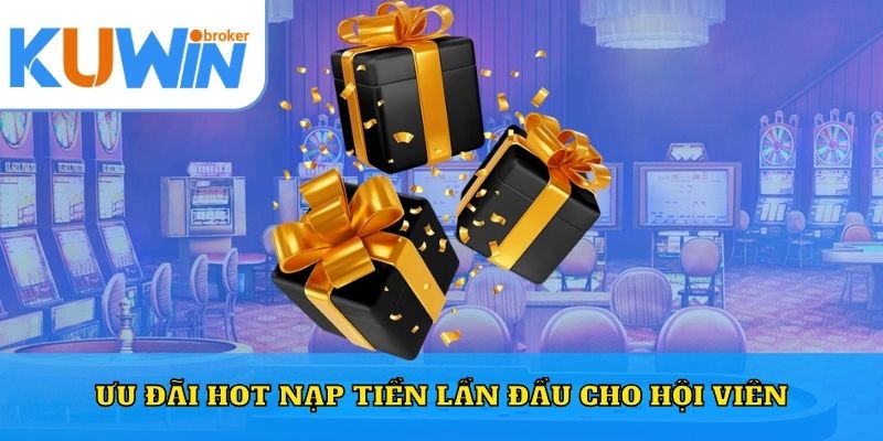 Ưu đãi HOT nạp tiền lần đầu cho hội viên